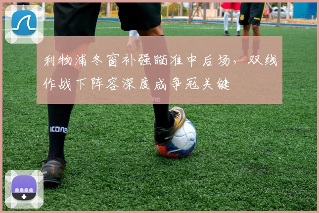 利物浦冬窗补强瞄准中后场，双线作战下阵容深度成争冠关键