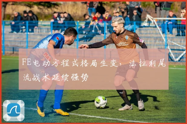 FE电动方程式格局生变，法拉利尾流战术延续强势