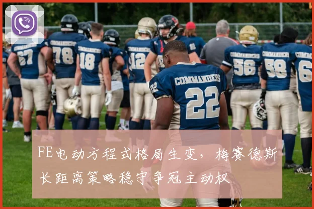 FE电动方程式格局生变，梅赛德斯长距离策略稳守争冠主动权