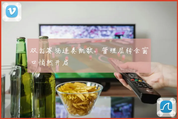 双打赛场连奏凯歌，管理层转会窗口悄然开启