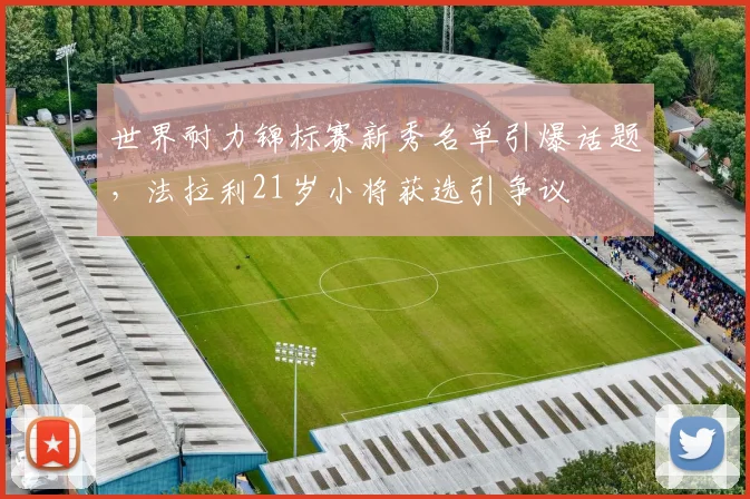 世界耐力锦标赛新秀名单引爆话题，法拉利21岁小将获选引争议