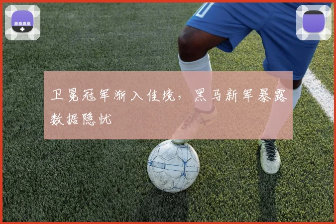 卫冕冠军渐入佳境，黑马新军暴露数据隐忧