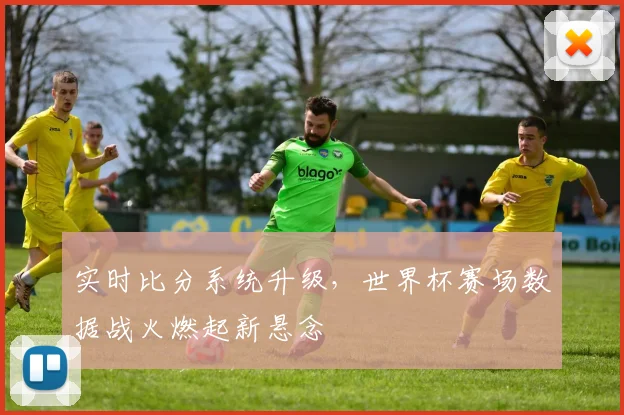 实时比分系统升级，世界杯赛场数据战火燃起新悬念