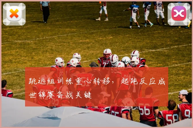 跳远组训练重心转移，起跑反应成世锦赛备战关键