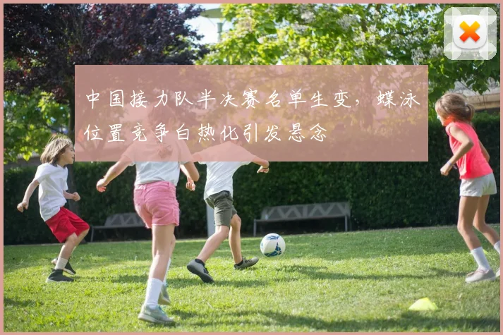 中国接力队半决赛名单生变，蝶泳位置竞争白热化引发悬念