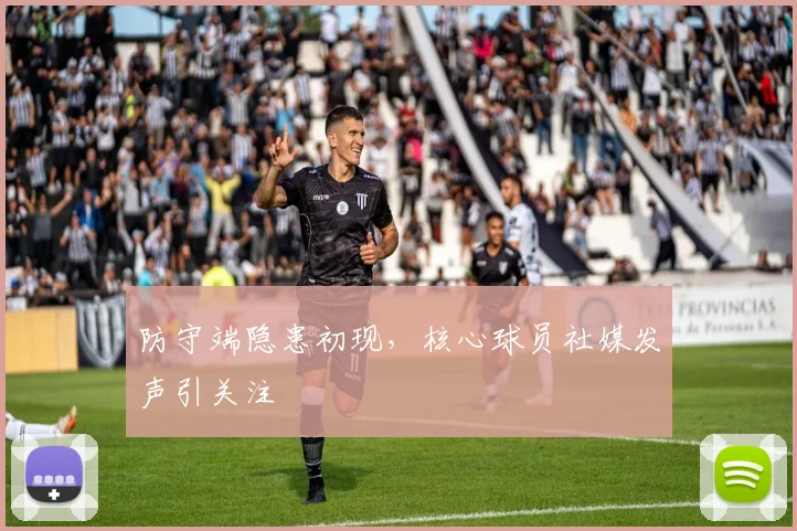 防守端隐患初现，核心球员社媒发声引关注