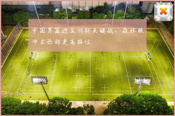 中国男篮迎亚洲杯关键战，森林狼冲击西部更高排位