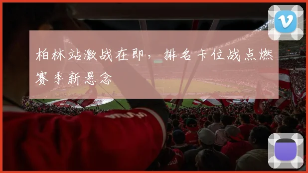 柏林站激战在即，排名卡位战点燃赛季新悬念