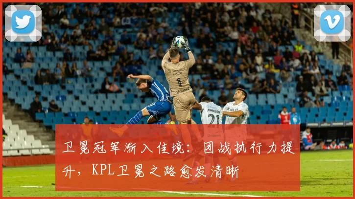 卫冕冠军渐入佳境：团战执行力提升，KPL卫冕之路愈发清晰