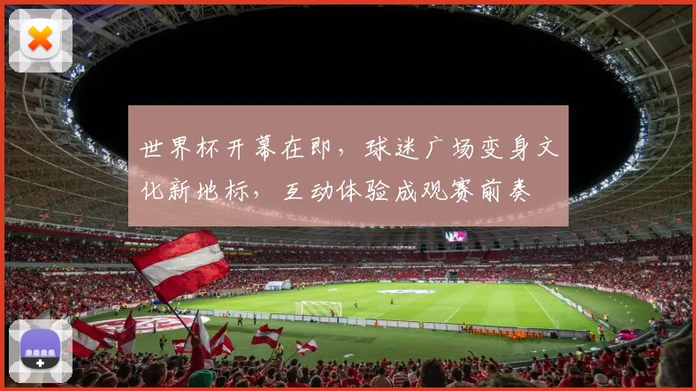 世界杯开幕在即，球迷广场变身文化新地标，互动体验成观赛前奏