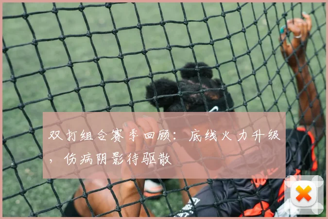 双打组合赛季回顾：底线火力升级，伤病阴影待驱散