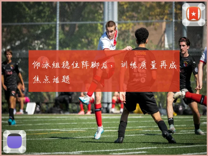 仰泳组稳住阵脚后，训练质量再成焦点话题