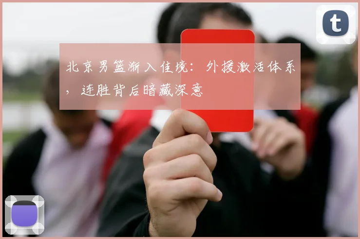 北京男篮渐入佳境：外援激活体系，连胜背后暗藏深意