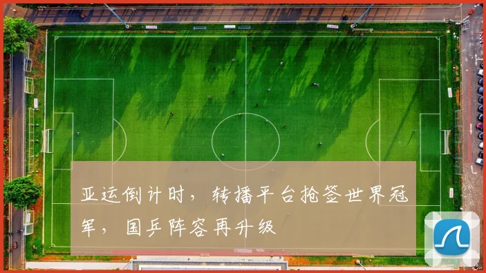 亚运倒计时，转播平台抢签世界冠军，国乒阵容再升级
