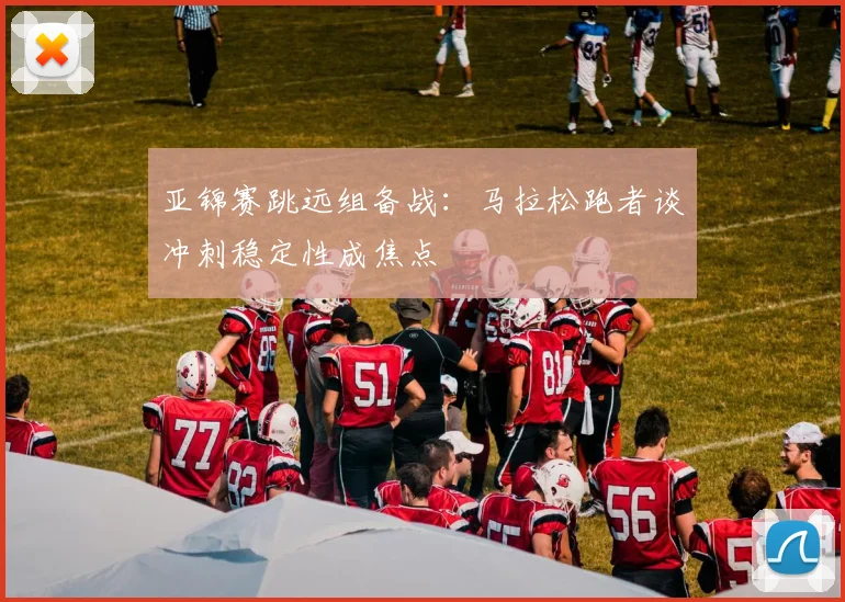 亚锦赛跳远组备战：马拉松跑者谈冲刺稳定性成焦点