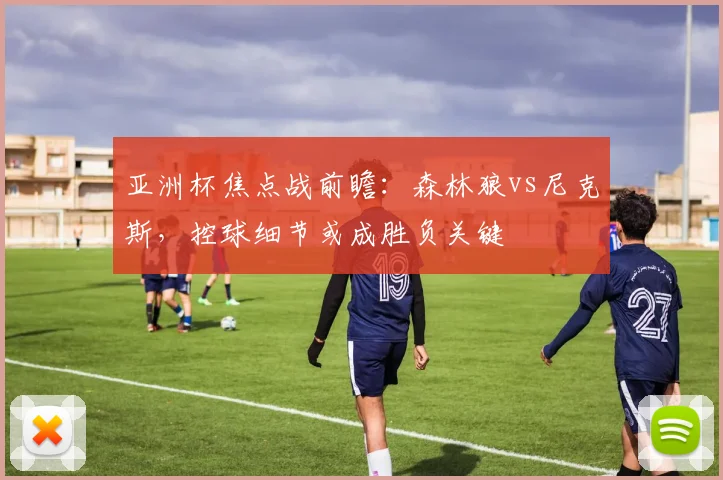 亚洲杯焦点战前瞻：森林狼vs尼克斯，控球细节或成胜负关键