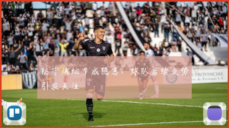 防守端细节成隐患，球队后续走势引发关注